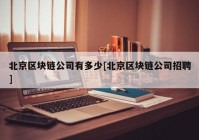 北京区块链公司有多少[北京区块链公司招聘]