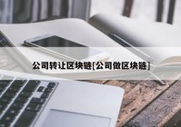 公司转让区块链[公司做区块链]