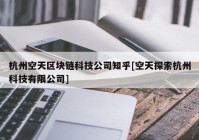 杭州空天区块链科技公司知乎[空天探索杭州科技有限公司]