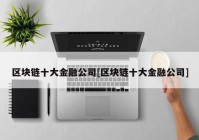 区块链十大金融公司[区块链十大金融公司]