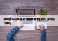 深圳国际区块链公司招聘要求[深圳 区块链 招聘]