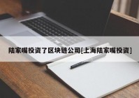 陆家嘴投资了区块链公司[上海陆家嘴投资]
