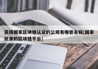 获得国家区块链认证的公司有哪些名称[国家批准的区块链平台]