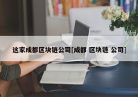 这家成都区块链公司[成都 区块链 公司]