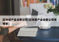 区块链产业合肥公司[区块链产业合肥公司有哪些]