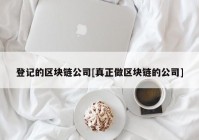 登记的区块链公司[真正做区块链的公司]