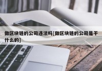 做区块链的公司违法吗[做区块链的公司是干什么的]