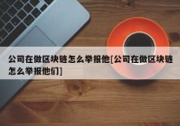 公司在做区块链怎么举报他[公司在做区块链怎么举报他们]