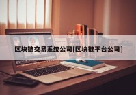 区块链交易系统公司[区块链平台公司]