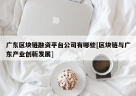 广东区块链融资平台公司有哪些[区块链与广东产业创新发展]