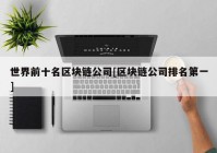 世界前十名区块链公司[区块链公司排名第一]