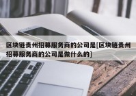 区块链贵州招募服务商的公司是[区块链贵州招募服务商的公司是做什么的]