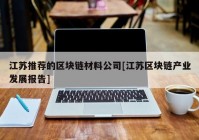 江苏推荐的区块链材料公司[江苏区块链产业发展报告]