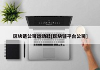 区块链公司运动鞋[区块链平台公司]